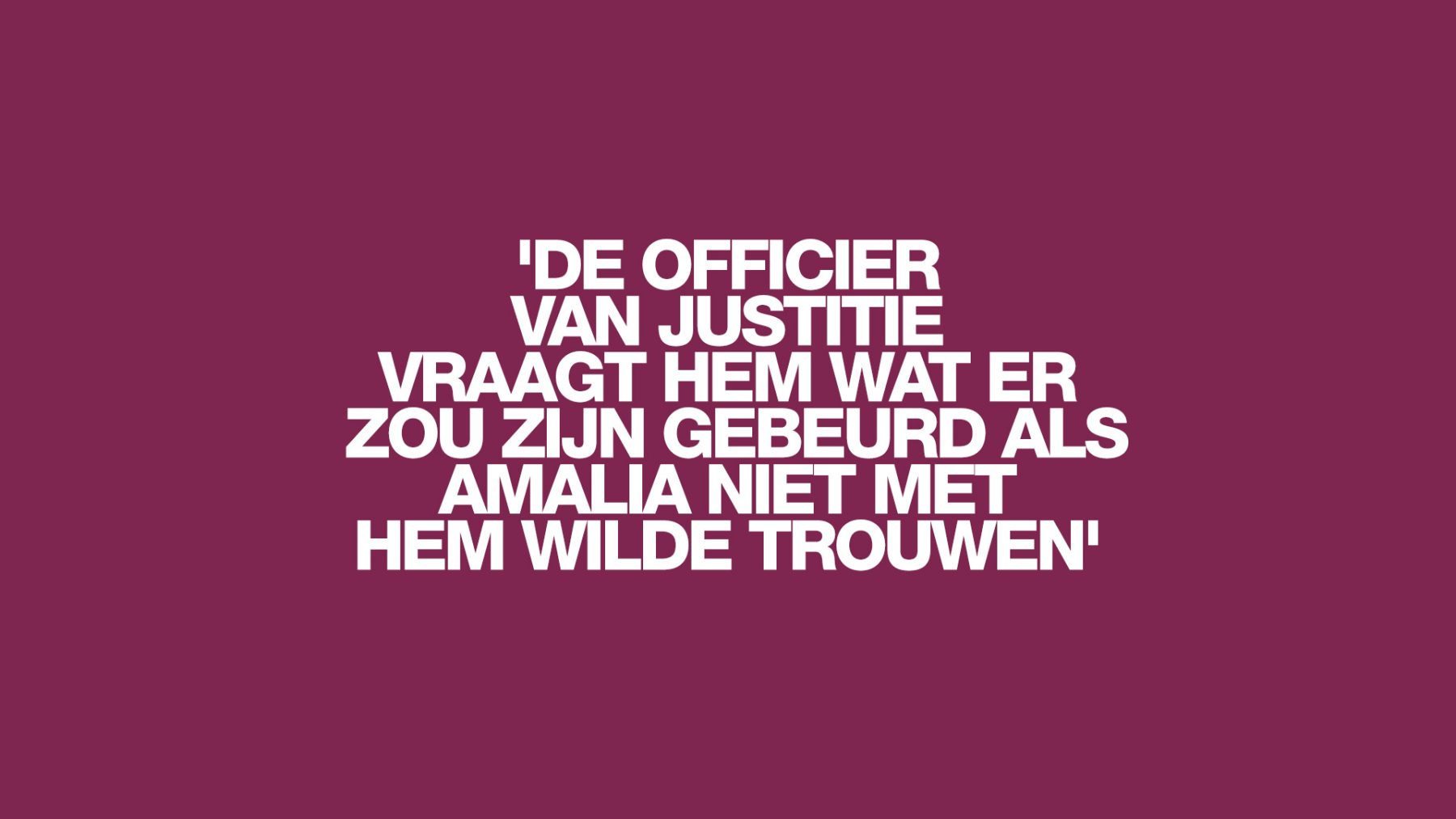 'De officier van justitie vraagt hem wat er zou zijn gebeurd als Amalia niet met hem wilde trouwen'