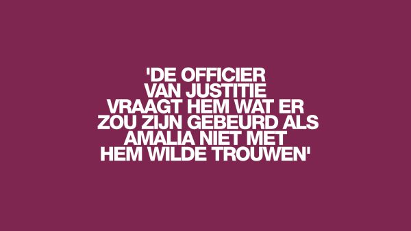 'De officier van justitie vraagt hem wat er zou zijn gebeurd als Amalia niet met hem wilde trouwen'